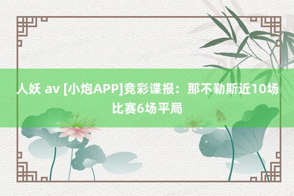人妖 av [小炮APP]竞彩谍报：那不勒斯近10场比赛6场平局