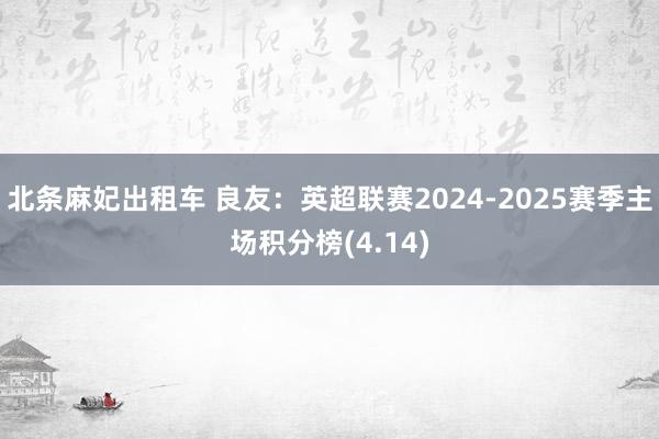 北条麻妃出租车 良友：英超联赛2024-2025赛季主场积分榜(4.14)