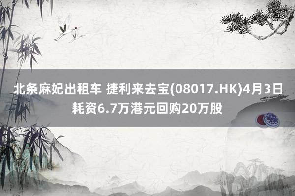 北条麻妃出租车 捷利来去宝(08017.HK)4月3日耗资6.7万港元回购20万股
