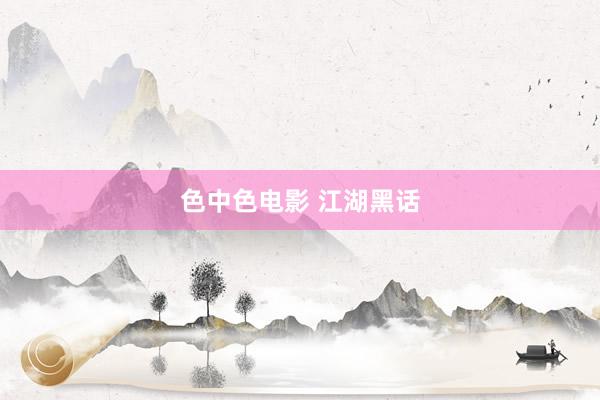 色中色电影 江湖黑话