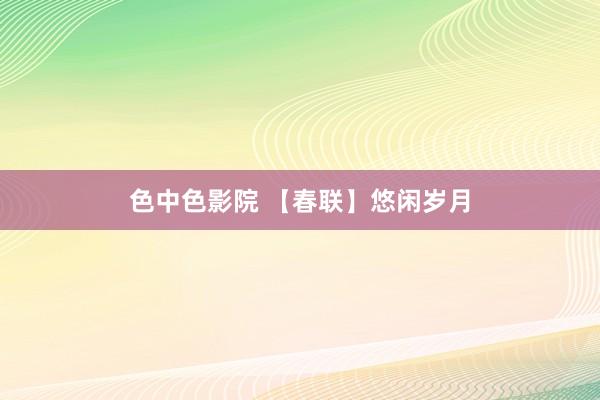 色中色影院 【春联】悠闲岁月