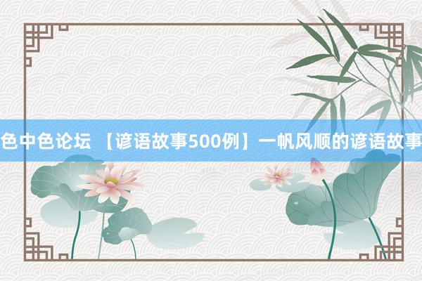 色中色论坛 【谚语故事500例】一帆风顺的谚语故事
