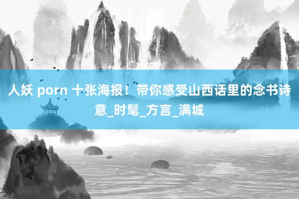 人妖 porn 十张海报！带你感受山西话里的念书诗意_时髦_方言_满城