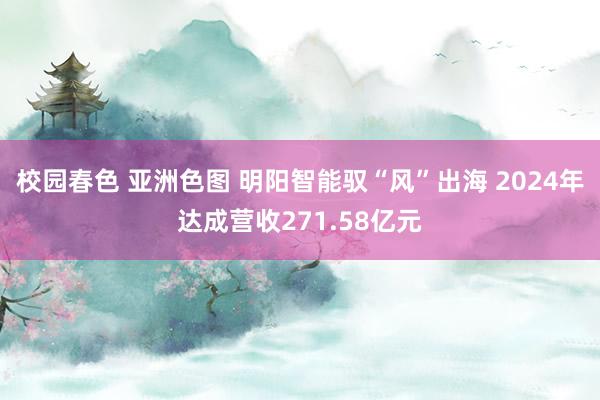 校园春色 亚洲色图 明阳智能驭“风”出海 2024年达成营收271.58亿元