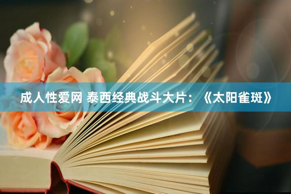 成人性爱网 泰西经典战斗大片：《太阳雀斑》