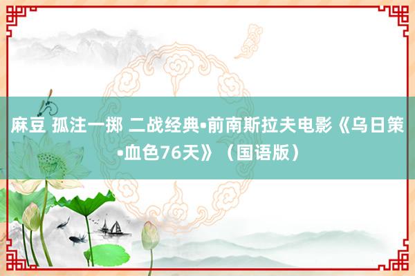 麻豆 孤注一掷 二战经典•前南斯拉夫电影《乌日策•血色76天》（国语版）