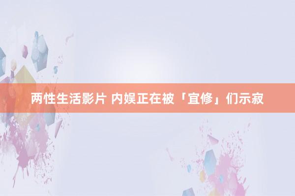 两性生活影片 内娱正在被「宜修」们示寂